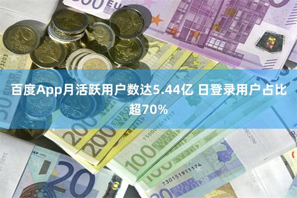 百度App月活跃用户数达5.44亿 日登录用户占比超70%