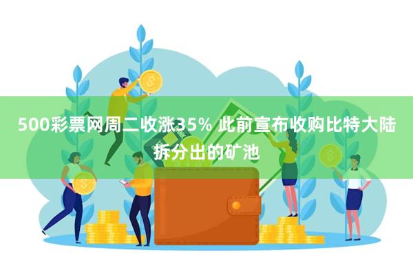 500彩票网周二收涨35% 此前宣布收购比特大陆拆分出的矿池