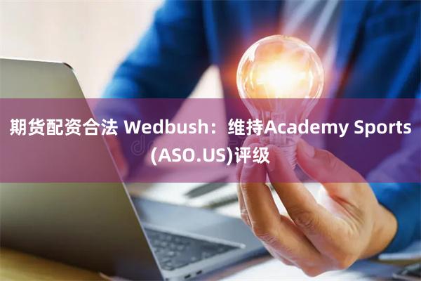 期货配资合法 Wedbush：维持Academy Sports(ASO.US)评级