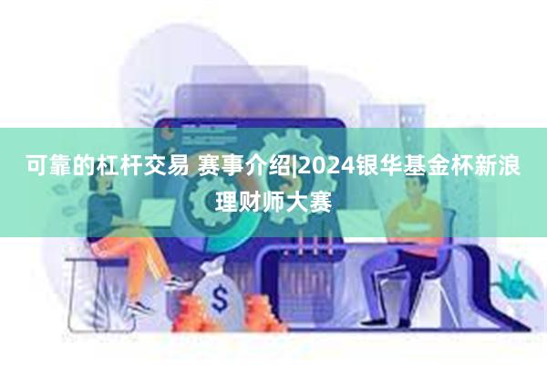 可靠的杠杆交易 赛事介绍|2024银华基金杯新浪理财师大赛