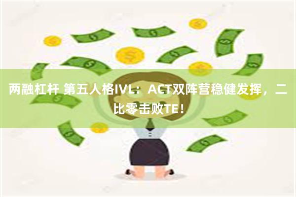 两融杠杆 第五人格IVL：ACT双阵营稳健发挥，二比零击败TE！