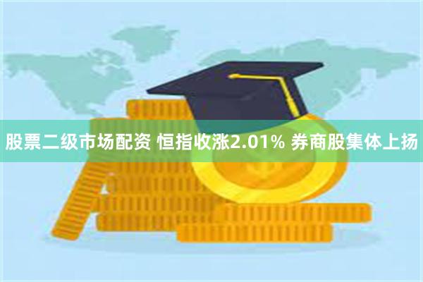 股票二级市场配资 恒指收涨2.01% 券商股集体上扬