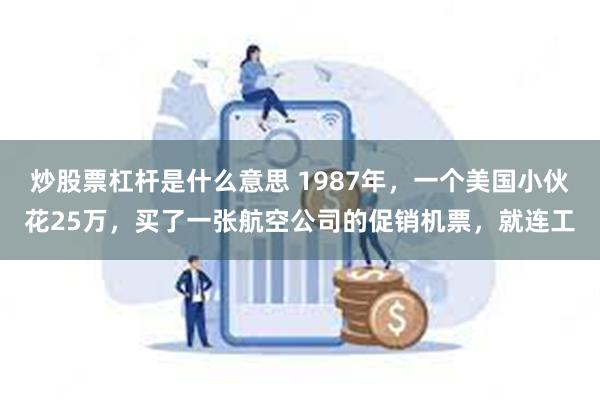 炒股票杠杆是什么意思 1987年，一个美国小伙花25万，买了一张航空公司的促销机票，就连工