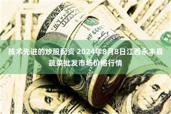 技术先进的炒股配资 2024年8月8日江西永丰县蔬菜批发市场价格行情