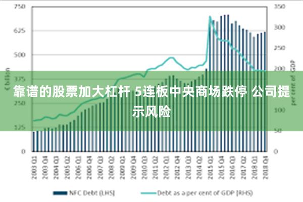 靠谱的股票加大杠杆 5连板中央商场跌停 公司提示风险