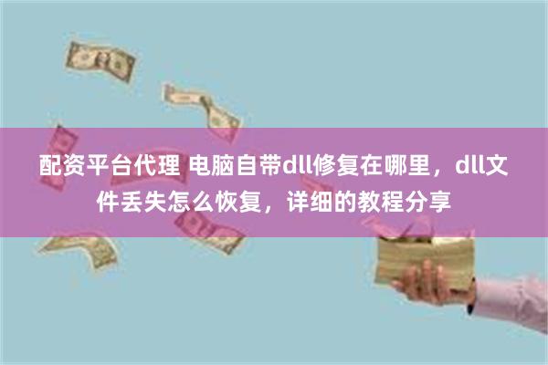 配资平台代理 电脑自带dll修复在哪里，dll文件丢失怎么恢复，详细的教程分享