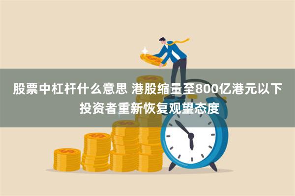 股票中杠杆什么意思 港股缩量至800亿港元以下 投资者重新恢复观望态度