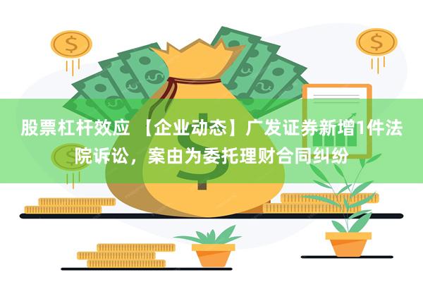 股票杠杆效应 【企业动态】广发证券新增1件法院诉讼，案由为委托理财合同纠纷