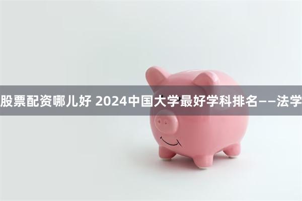 股票配资哪儿好 2024中国大学最好学科排名——法学