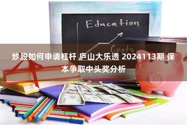 炒股如何申请杠杆 庐山大乐透 2024113期 保本争取中头奖分析