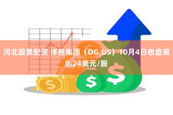 河北股票配资 洋葱集团（OG.US）10月4日收盘报0.24美元/股