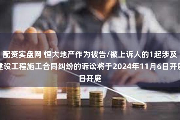 配资实盘网 恒大地产作为被告/被上诉人的1起涉及建设工程施工合同纠纷的诉讼将于2024年11月6日开庭