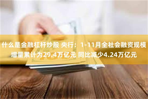 什么是金融杠杆炒股 央行：1-11月全社会融资规模增量累计为29.4万亿元 同比减少4.24万亿元