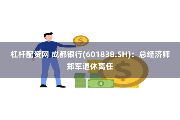 杠杆配资网 成都银行(601838.SH)：总经济师郑军退休离任