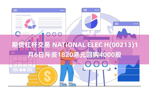 期货杠杆交易 NATIONAL ELEC H(00213)1月6日斥资1820港元回购4000股