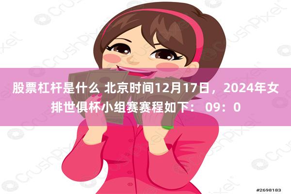 股票杠杆是什么 北京时间12月17日，2024年女排世俱杯小组赛赛程如下： 09：0