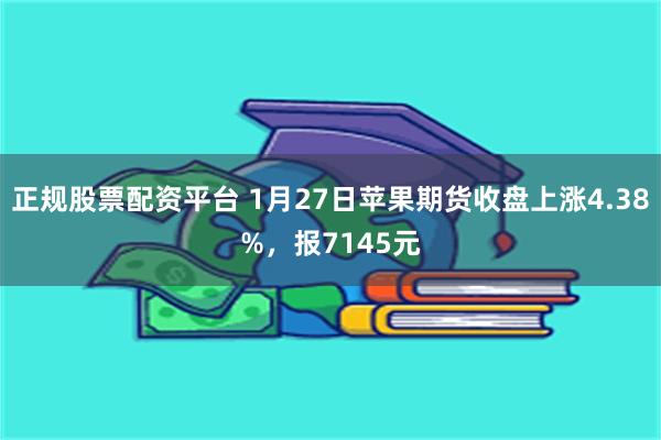 正规股票配资平台 1月27日苹果期货收盘上涨4.38%，报7145元