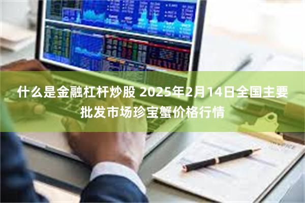 什么是金融杠杆炒股 2025年2月14日全国主要批发市场珍宝蟹价格行情