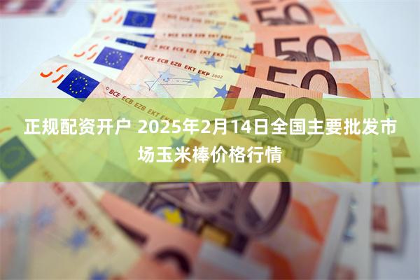 正规配资开户 2025年2月14日全国主要批发市场玉米棒价格行情